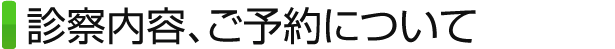 診察内容、ご予約について